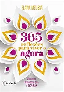 365 Reflexões Para Viver o Agora: Mensagens Inspiradoras Para o Despertar